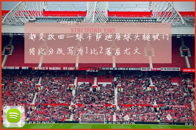 都灵扳回一球卡萨迪角球头槌破门将比分改写为1比2落后尤文