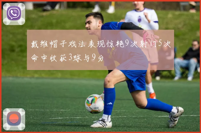 戴维帽子戏法表现惊艳9次射门5次命中收获3球与9分