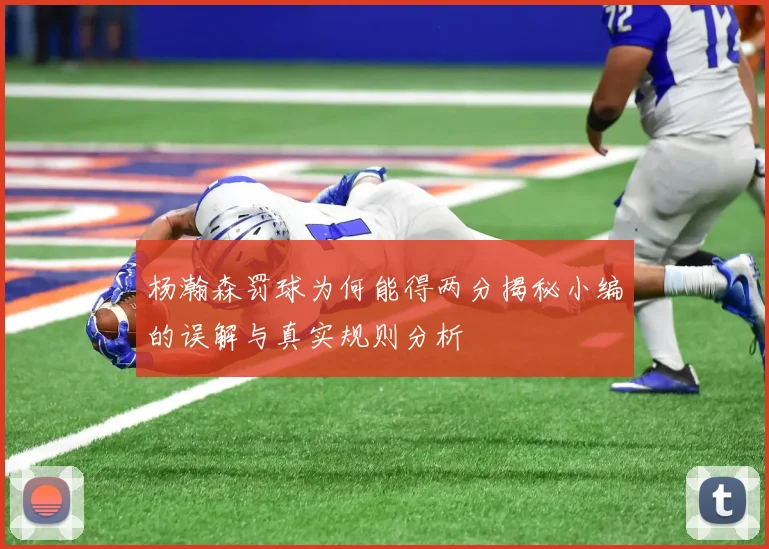 杨瀚森罚球为何能得两分揭秘小编的误解与真实规则分析