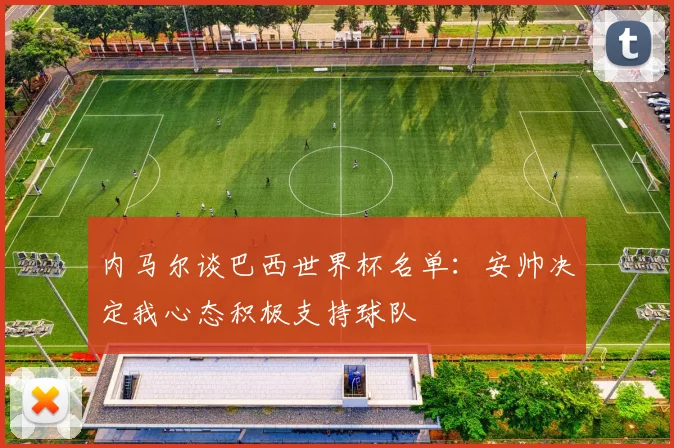 内马尔谈巴西世界杯名单：安帅决定我心态积极支持球队