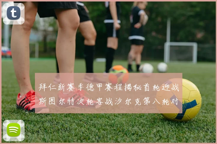 拜仁新赛季德甲赛程揭秘首轮迎战斯图尔特次轮客战沙尔克第八轮对决多特蒙德