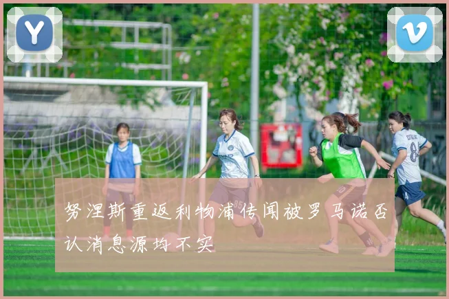 努涅斯重返利物浦传闻被罗马诺否认消息源均不实
