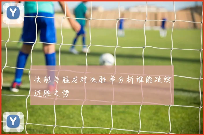 快船与猛龙对决胜率分析谁能延续连胜之势