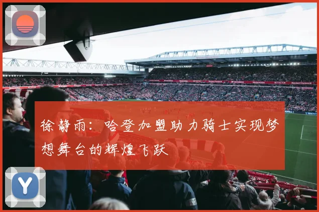 徐静雨：哈登加盟助力骑士实现梦想舞台的辉煌飞跃