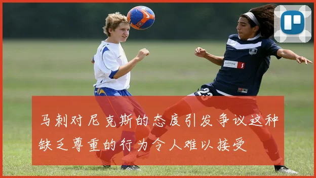 马刺对尼克斯的态度引发争议这种缺乏尊重的行为令人难以接受