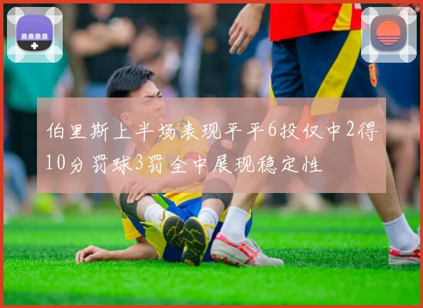 伯里斯上半场表现平平6投仅中2得10分罚球3罚全中展现稳定性