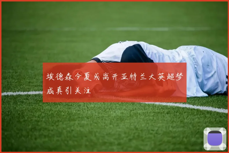 埃德森今夏或离开亚特兰大英超梦成真引关注